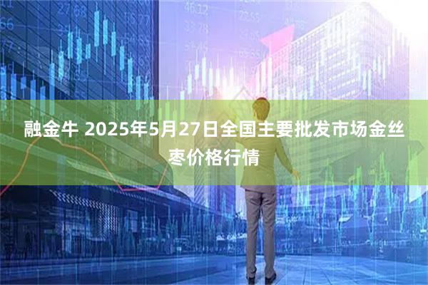 融金牛 2025年5月27日全国主要批发市场金丝枣价格行情