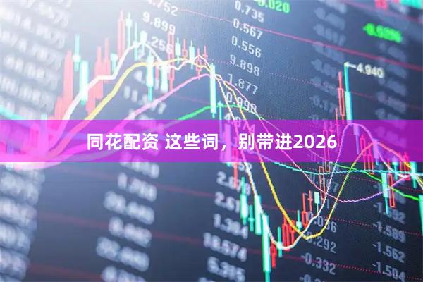 同花配资 这些词，别带进2026