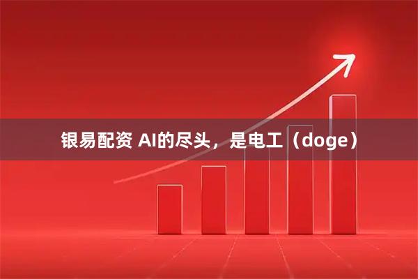 银易配资 AI的尽头，是电工（doge）