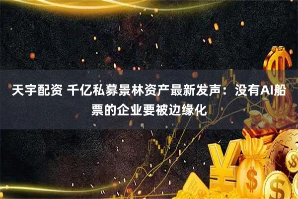 天宇配资 千亿私募景林资产最新发声：没有AI船票的企业要被边缘化