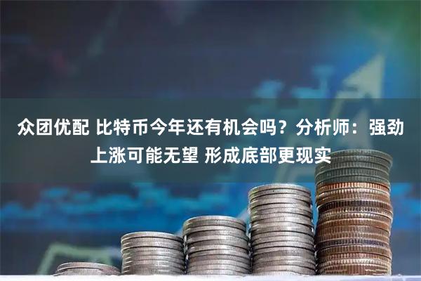 众团优配 比特币今年还有机会吗？分析师：强劲上涨可能无望 形成底部更现实