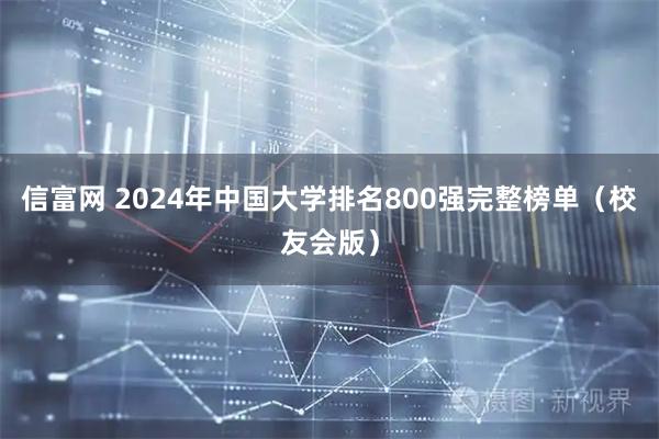 信富网 2024年中国大学排名800强完整榜单（校友会版）