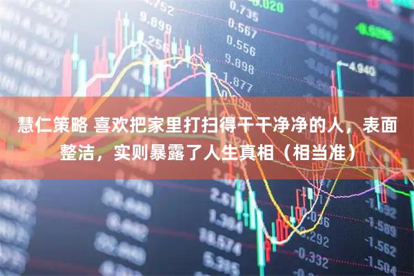 慧仁策略 喜欢把家里打扫得干干净净的人，表面整洁，实则暴露了人生真相（相当准）