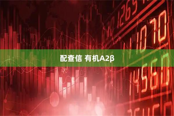 配查信 有机A2β