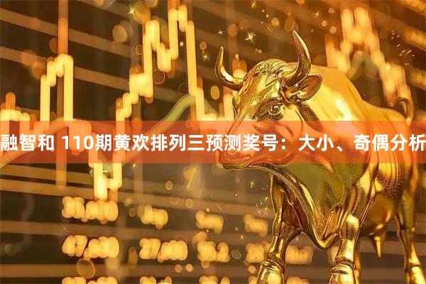 融智和 110期黄欢排列三预测奖号：大小、奇偶分析